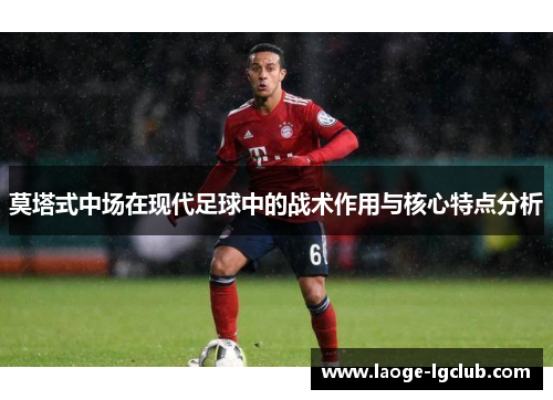 莫塔式中场在现代足球中的战术作用与核心特点分析