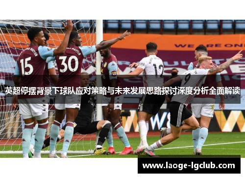英超停摆背景下球队应对策略与未来发展思路探讨深度分析全面解读 英超停摆背景下球队应对策略与未来发展思路探讨深度分析全面解读