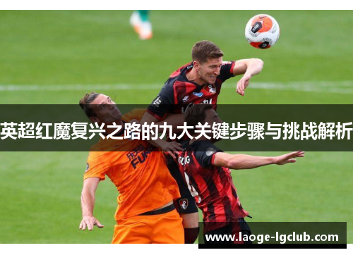 英超红魔复兴之路的九大关键步骤与挑战解析 英超红魔复兴之路的九大关键步骤与挑战解析