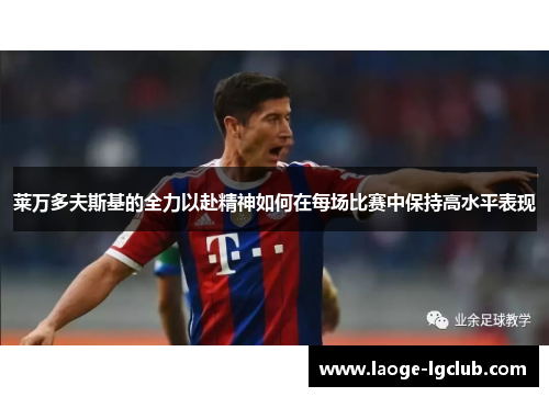 莱万多夫斯基的全力以赴精神如何在每场比赛中保持高水平表现