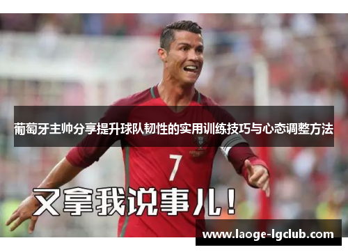 葡萄牙主帅分享提升球队韧性的实用训练技巧与心态调整方法 葡萄牙主帅分享提升球队韧性的实用训练技巧与心态调整方法