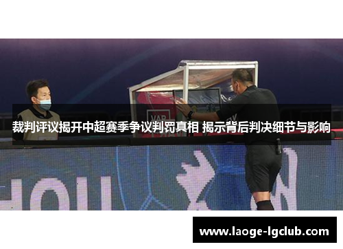 裁判评议揭开中超赛季争议判罚真相 揭示背后判决细节与影响