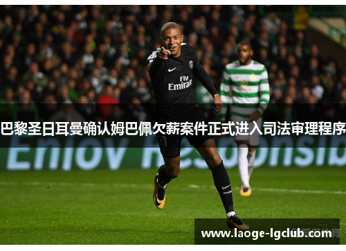 巴黎圣日耳曼确认姆巴佩欠薪案件正式进入司法审理程序 巴黎圣日耳曼确认姆巴佩欠薪案件正式进入司法审理程序