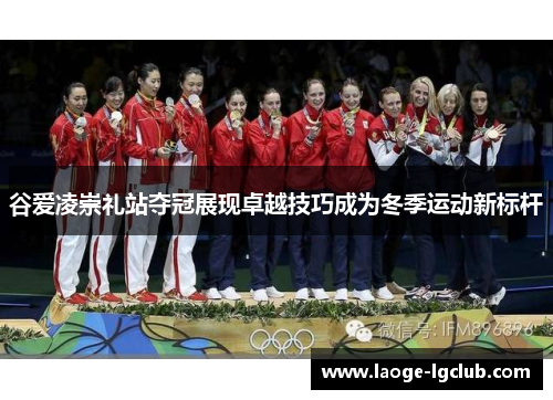 谷爱凌崇礼站夺冠展现卓越技巧成为冬季运动新标杆