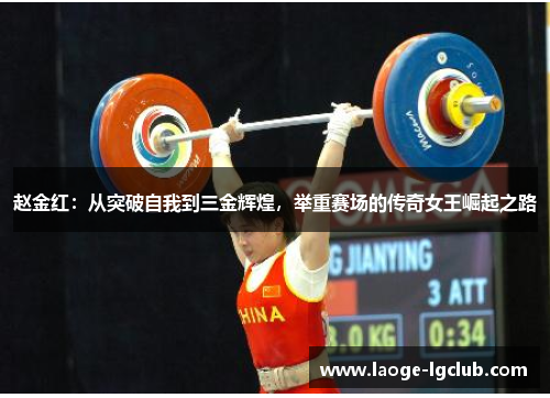 赵金红:从突破自我到三金辉煌,举重赛场的传奇女王崛起之路 赵金红:从突破自我到三金辉煌,举重赛场的传奇女王崛起之路